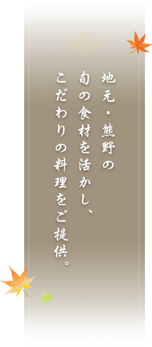 地元・熊野の旬の食材を活かし、こだわりの料理をご提供。